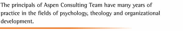 The principals of Aspen Consulting Team have many years of practice in the fields of psychology, theology and organizational development.